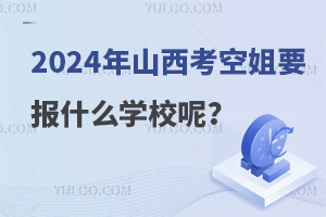 高中生山西考空姐要报什么学校呢?院校盘点！