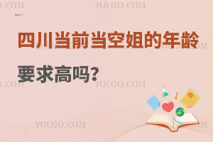 在四川当空姐的年龄要求高吗?具体要求分享！