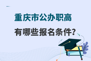 重庆市公办职业高中有哪些报名条件？