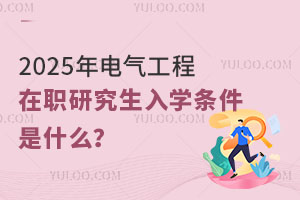 2025年电气工程在职研究生入学条件是什么？