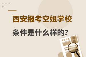 西安报考空姐学校条件是什么样的?附条件介绍!