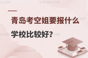 青岛考空姐报什么学校比较好?学校名单分享！