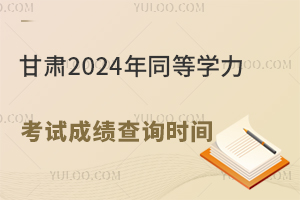 甘肃2024年同等学力考试成绩查询时间：2024年8月28日