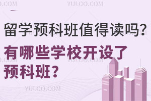 留学预科班值得读吗？有哪些学校开设了预科班？