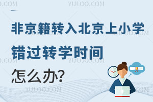 非京籍转入北京上小学，错过转学时间怎么办？