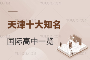 天津十大知名国际高中一览，附报名条件、收费标准等信息，速看！