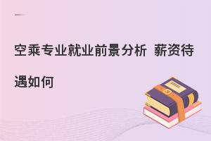 空乘专业就业前景分析,薪资待遇如何？