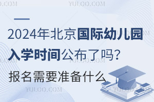 2024年北京国际幼儿园入学时间公布了吗？报名需要准备什么？