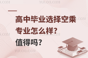 高中毕业选择空乘专业怎么样?值得吗?