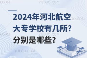 2024年河北航空大专学校有几所?分别是哪些？