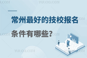 常州最好的技校报名条件有哪些？