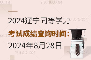 2024辽宁同等学力考试成绩查询时间：2024年8月28日