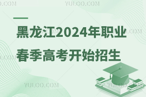 黑龙江省2024年职业教育春季高考开始招生