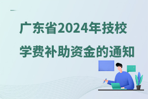 广东省下达2024年技工院校国家奖学金助学金和免学费补助资金的通知