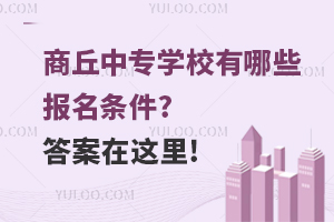 商丘中专学校有哪些报名条件?答案在这里!