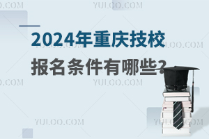 2024年重庆技校报名条件有哪些？