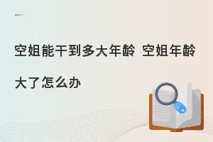 空姐能干到多少岁?年龄大了怎么办?