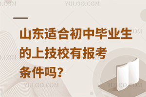 山东适合初中毕业生的上技校有报考条件吗？