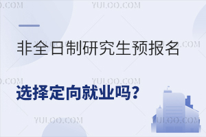 非全日制研究生预报名选择定向就业吗？预报名有哪些注意事项？