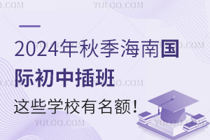 2024年秋季海南国际初中插班，这些学校有名额！