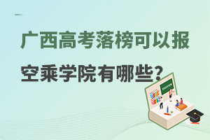 广西高考落榜可以报的空乘学院有哪些?热门学校汇总！