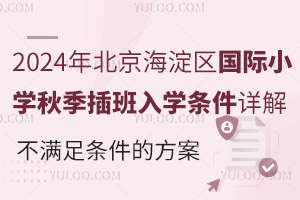 2024年北京海淀区国际小学秋季插班入学条件详解，以及不满足条件的方案