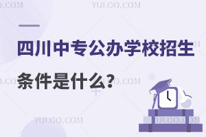 四川中专公办学校招生条件是什么？