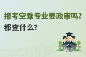 报考空乘专业要政审吗?都查什么？