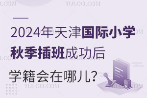 2024年天津国际小学秋季插班成功后，学籍会在哪儿？