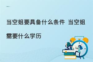 当空姐有什么要求和条件?最低学历是什么?