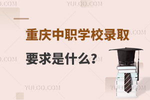 重庆中职学校录取要求是什么？