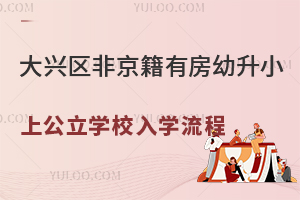 北京大兴区非京籍有房幼升小上公立学校入学流程一览！附大兴区小学入学政策