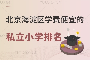 2024-2025学年北京海淀区学费便宜的私立小学排名一览！附海淀区小学入学政策