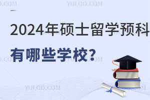 2024年硕士留学预科有哪些学校？