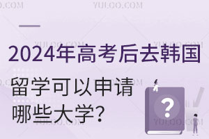 2024年高考后去韩国留学可以申请哪些大学？