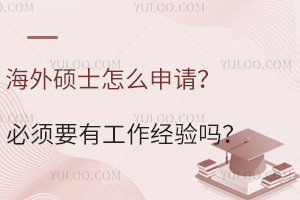 海外硕士怎么申请？必须要有工作经验吗？