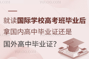 就读国际学校高考班，毕业后拿国内高中毕业证还是国外高中毕业证？