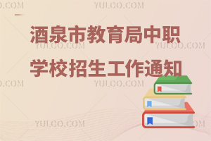 酒泉市教育局关于中等职业学校招生和培训工作的通知