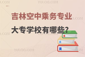 2024年吉林空中乘务专业大专学校有哪些？