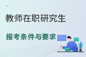 教师在职研究生报考条件与要求