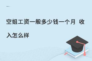 空姐工资一般多少钱一个月?收入怎么样?