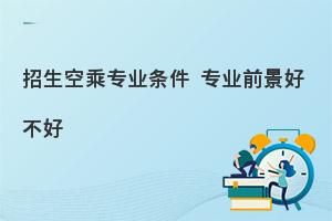 空乘专业的招生条件有哪些?严格吗?