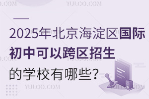 2025年北京海淀区国际初中可以跨区招生的学校有哪些？