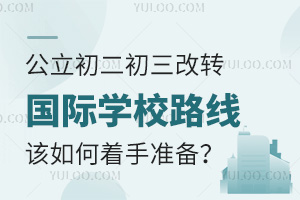 公立初二初三改转国际学校路线，该如何着手准备？