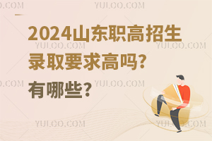 2024山东职高招生录取要求高吗?有哪些?