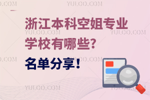 浙江本科空姐专业学校有哪些?名单分享！