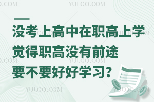 因为没有考上高中在职高上学，觉得职高没有什么前途，要不要好好学习？