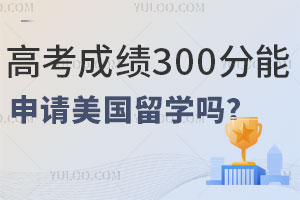 高考成绩300分能申请美国留学吗？