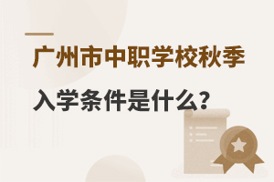 广州市中职学校秋季入学条件是什么？