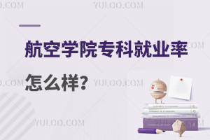 航空学院专科就业率怎么样？附就业情况